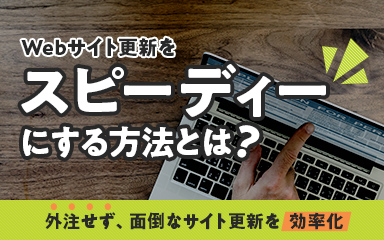 【面倒なサイト更新を効率化！】外注せず、スピーディーに進める方法とは？