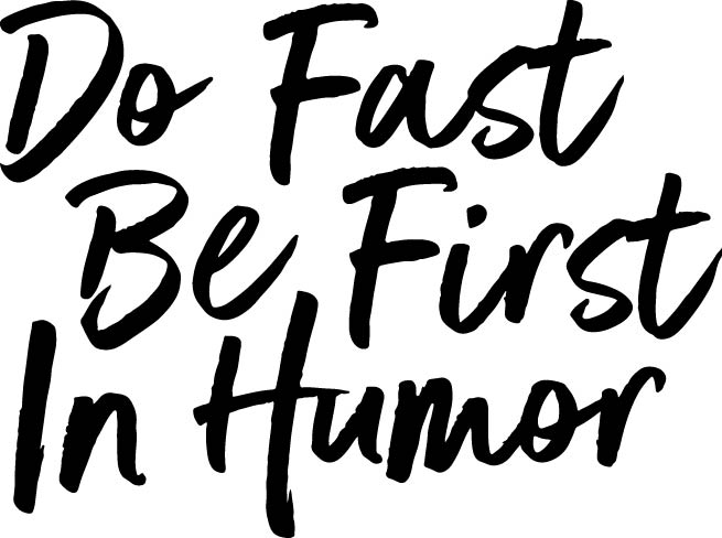 Do Fast Be First In Humor